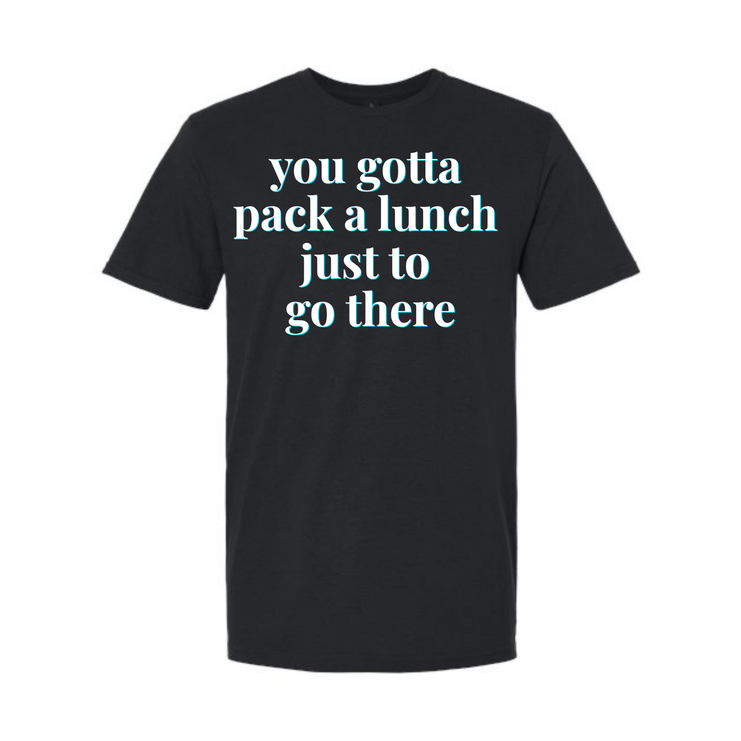 "You Gotta Pack a Lunch Just to Go There" | RHORI Quote Tee