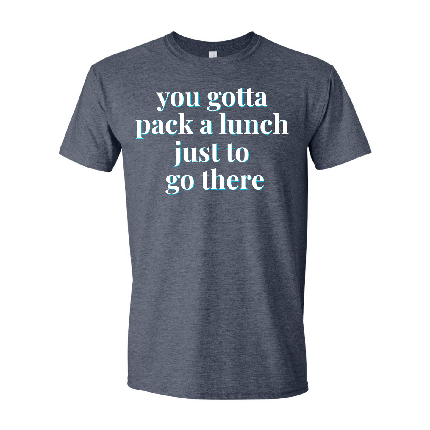 "You Gotta Pack a Lunch Just to Go There" | RHORI Quote Tee