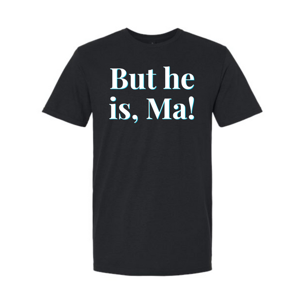 "But He Is, Ma!" Unisex Tee — RHORI Quote Tee